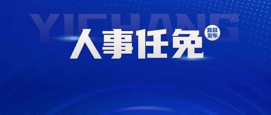 宜昌市组织部最新任免-宜昌组织部人事变动揭晓